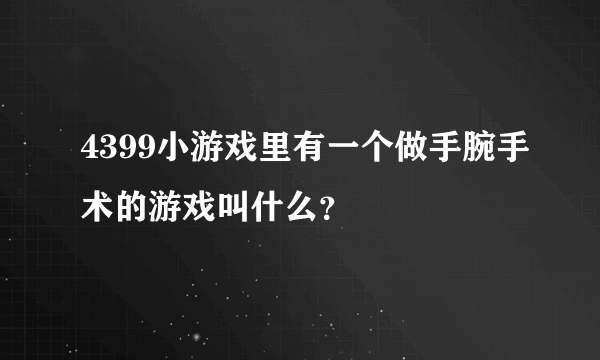 4399小游戏里有一个做手腕手术的游戏叫什么？