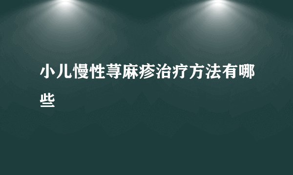 小儿慢性荨麻疹治疗方法有哪些