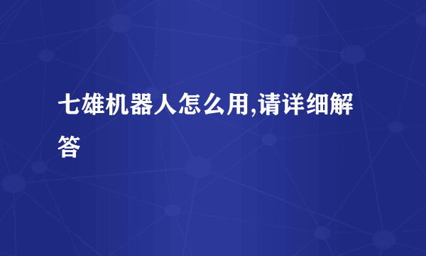 七雄机器人怎么用,请详细解答