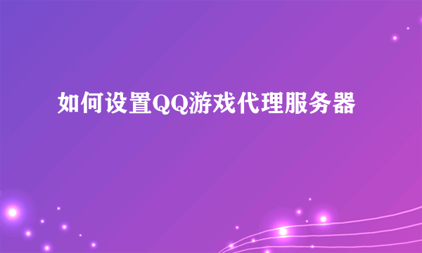 如何设置QQ游戏代理服务器