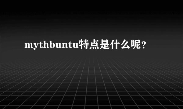 mythbuntu特点是什么呢？