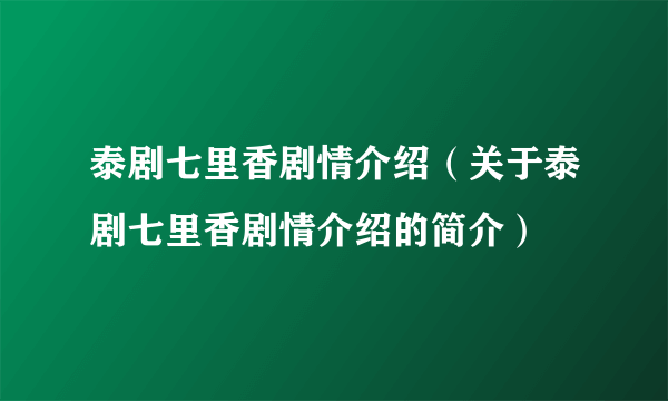 泰剧七里香剧情介绍（关于泰剧七里香剧情介绍的简介）