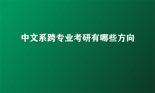 中文系跨专业考研有哪些方向