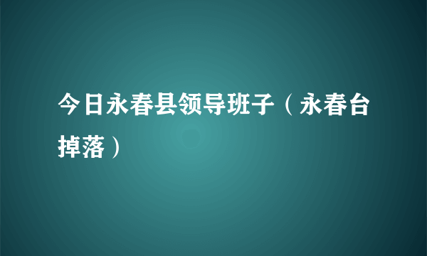 今日永春县领导班子（永春台掉落）