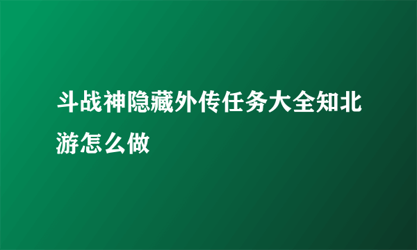 斗战神隐藏外传任务大全知北游怎么做