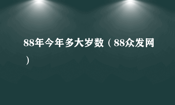 88年今年多大岁数（88众发网）