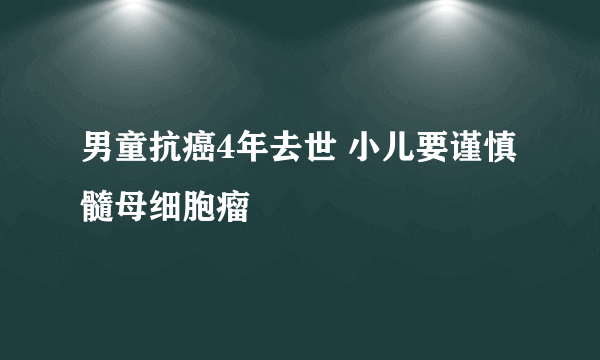 男童抗癌4年去世 小儿要谨慎髓母细胞瘤