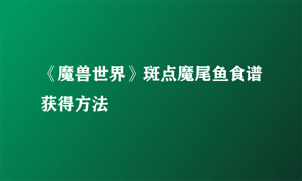 《魔兽世界》斑点魔尾鱼食谱获得方法