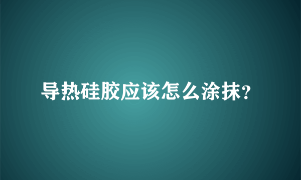 导热硅胶应该怎么涂抹？