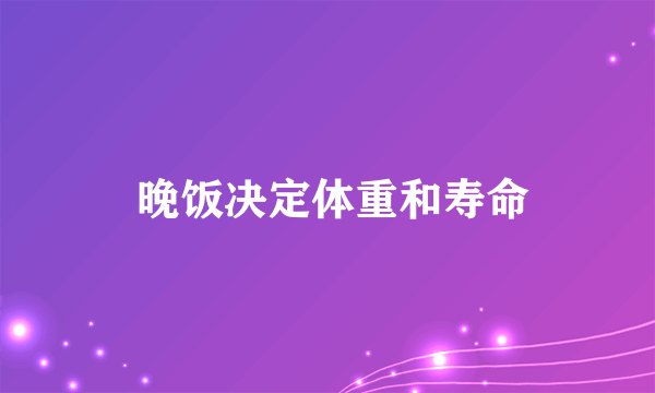  晚饭决定体重和寿命