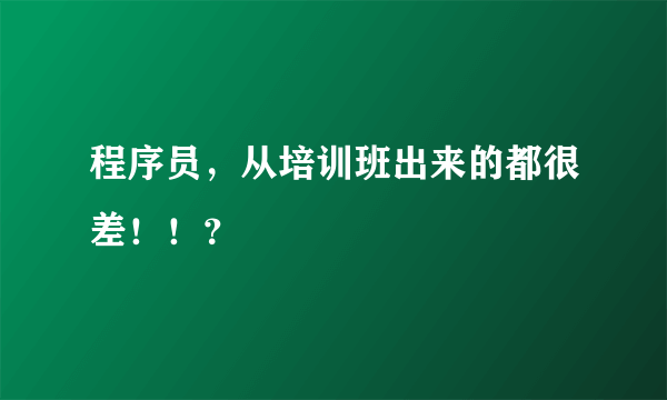 程序员，从培训班出来的都很差！！？