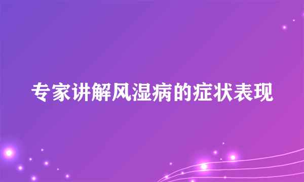 专家讲解风湿病的症状表现