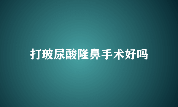 打玻尿酸隆鼻手术好吗