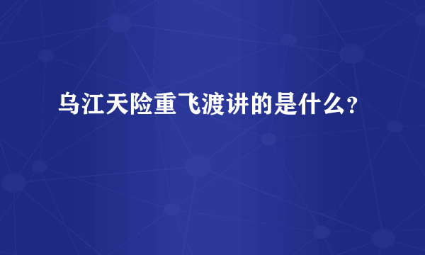 乌江天险重飞渡讲的是什么？