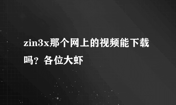 zin3x那个网上的视频能下载吗？各位大虾