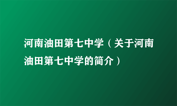 河南油田第七中学（关于河南油田第七中学的简介）