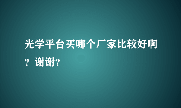 光学平台买哪个厂家比较好啊？谢谢？