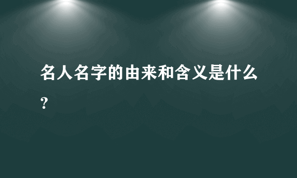 名人名字的由来和含义是什么？