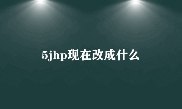 5jhp现在改成什么