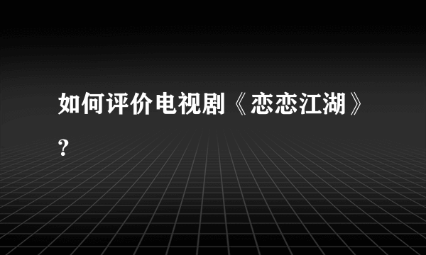 如何评价电视剧《恋恋江湖》？