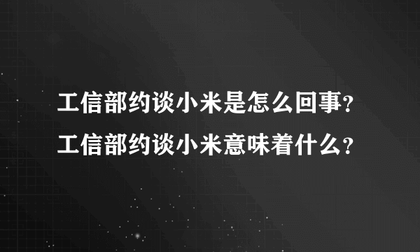 工信部约谈小米是怎么回事？工信部约谈小米意味着什么？