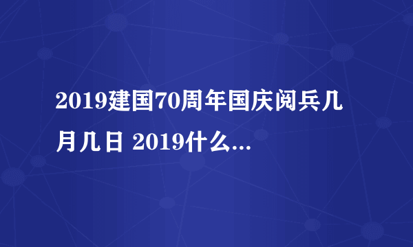 2019建国70周年国庆阅兵几月几日 2019什么时候阅兵