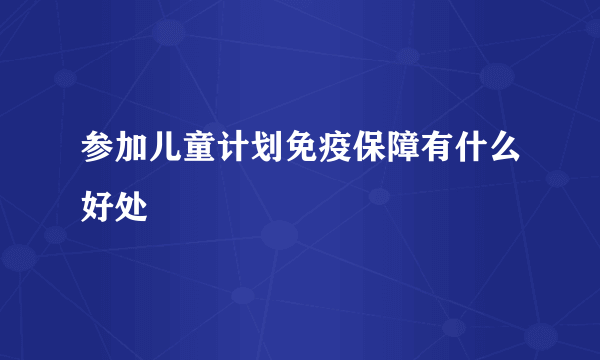 参加儿童计划免疫保障有什么好处