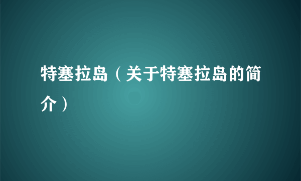 特塞拉岛（关于特塞拉岛的简介）