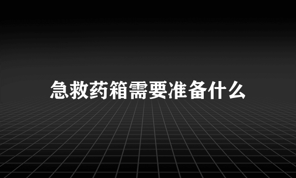 急救药箱需要准备什么