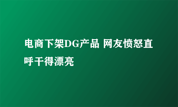 电商下架DG产品 网友愤怒直呼干得漂亮