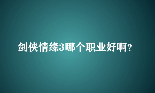 剑侠情缘3哪个职业好啊？