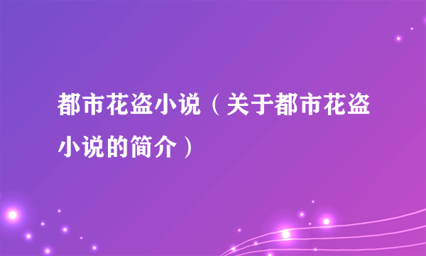 都市花盗小说（关于都市花盗小说的简介）