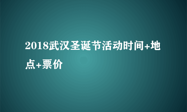 2018武汉圣诞节活动时间+地点+票价