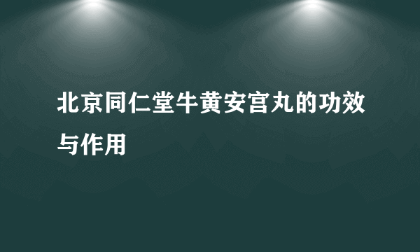 北京同仁堂牛黄安宫丸的功效与作用