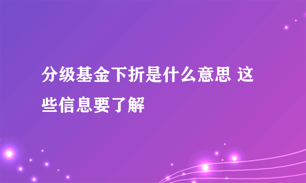 分级基金下折是什么意思 这些信息要了解