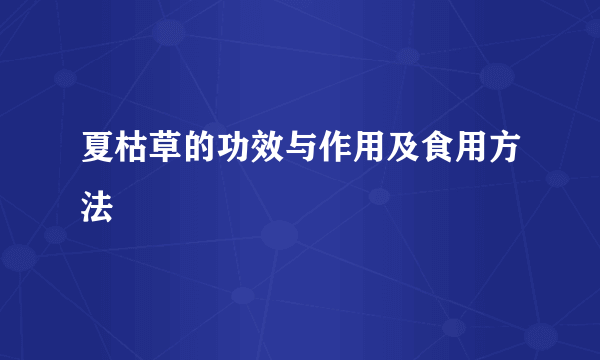 夏枯草的功效与作用及食用方法