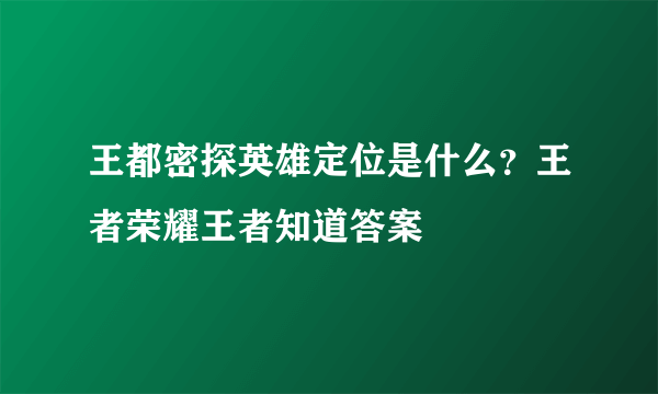 王都密探英雄定位是什么？王者荣耀王者知道答案