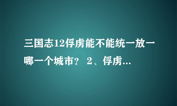 三国志12俘虏能不能统一放一哪一个城市？ 2、俘虏怎么样才能更好更快的成为自己的武将、