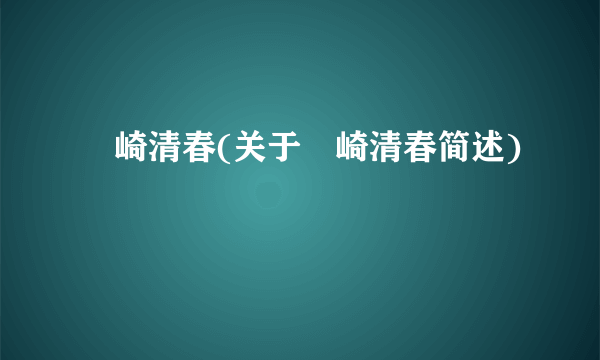 楢崎清春(关于楢崎清春简述)