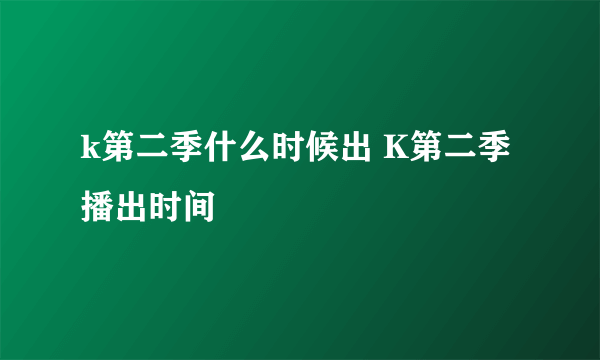 k第二季什么时候出 K第二季播出时间