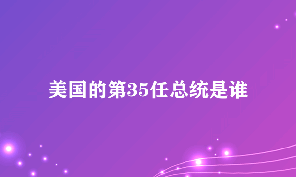 美国的第35任总统是谁