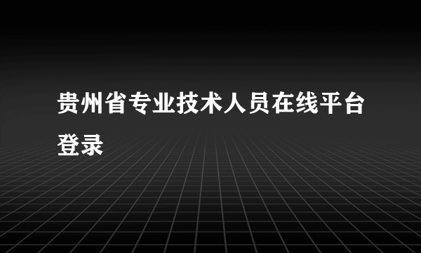 贵州省专业技术人员在线平台登录