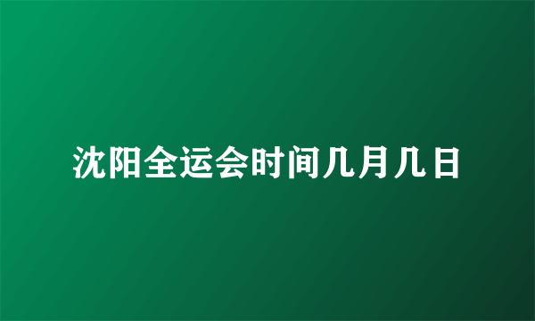 沈阳全运会时间几月几日