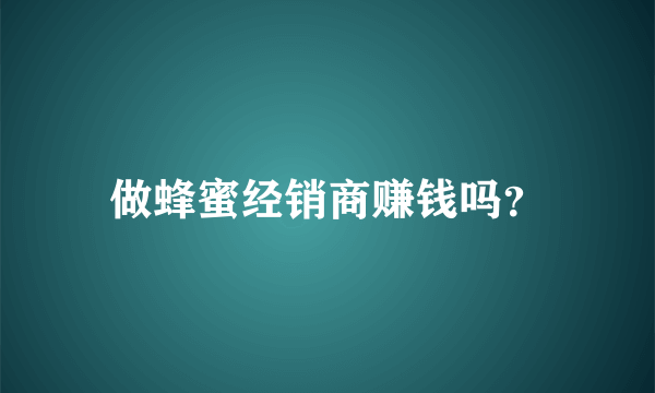 做蜂蜜经销商赚钱吗？