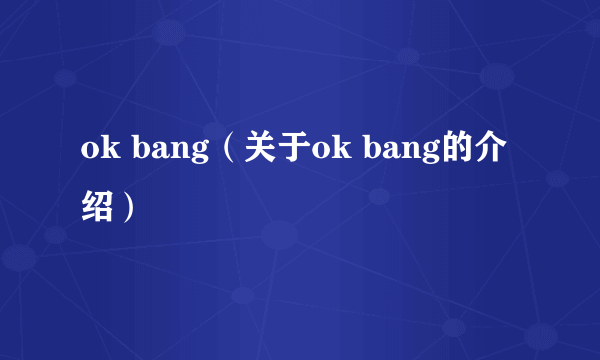 ok bang（关于ok bang的介绍）