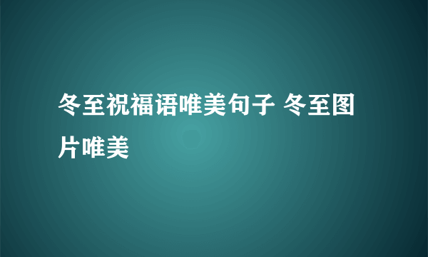 冬至祝福语唯美句子 冬至图片唯美