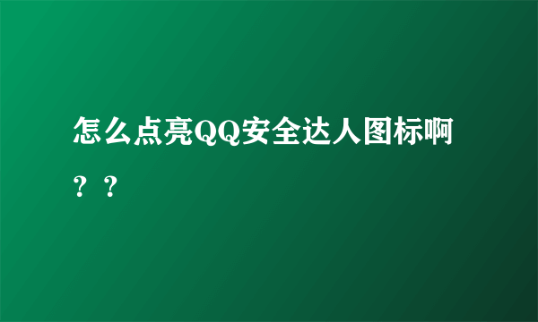 怎么点亮QQ安全达人图标啊？？