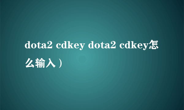 dota2 cdkey dota2 cdkey怎么输入）