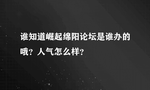 谁知道崛起绵阳论坛是谁办的哦？人气怎么样？