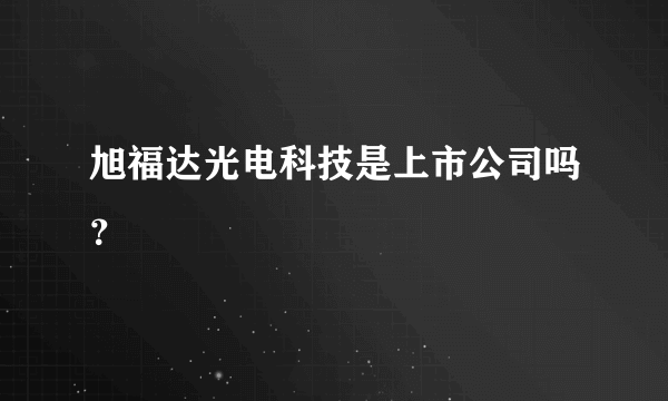 旭福达光电科技是上市公司吗？